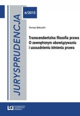 Transcendentalna filozofia prawa O zewnętrznym obowiązywaniu i uzasadnieniu istnienia prawa - Bekrycht Tomasz