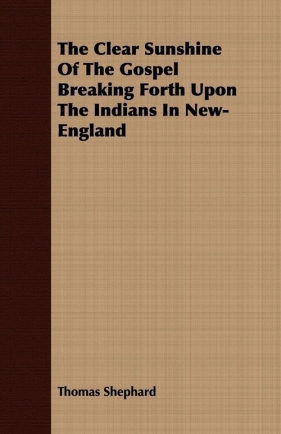 The Clear Sunshine Of The Gospel Breaking Forth Upon The Indians In New-England - Shephard Thomas