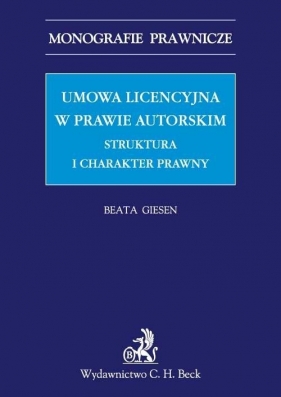 Umowa licencyjna w prawie autorskim Struktura i charakter prawny - Giesen Beata