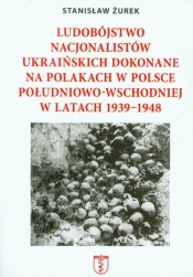 Ludobójstwo nacjonalistów ukraińskich dokonane na Polakach w Polsce południowo-wschodniej w latach 1939-1948 - Żurek Stanisław