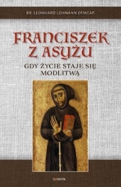 Franciszek z Asyżu. Gdy życie staje się modlitwą - Leonhard Lehman