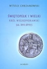 Świętopełk I Wielki. Król Wielkomorawski [ok. 844-894] Witold Chrzanowski