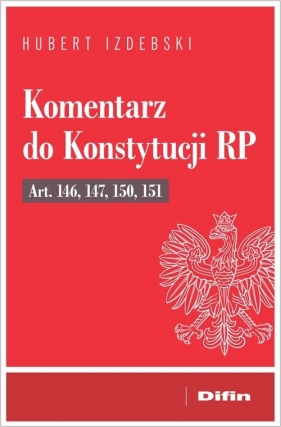 Komentarz do Konstytucji RP art. 146, 147, 150, 151 - Hubert Izdebski