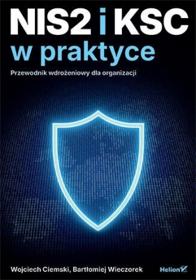 NIS2 i KSC w praktyce. Przewodnik wdrożeniowy dla organizacji - Wojciech Ciemski .