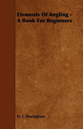 Elements Of Angling - A Book For Beginners - Sheringham H. T.