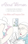 About Women: Conversations Between a Writer and a Painter Francoise Gilot, Lisa Alther