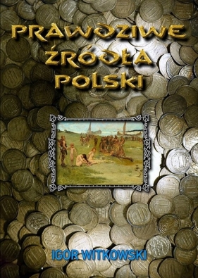 Prawdziwe źródła Polski - Witkowski Igor