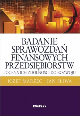 Badanie sprawozdań finansowych przedsiębiorstw i ocena ich zdolności do rozwoju - Marzec Józef, Śliwa Jan