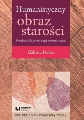 Humanistyczny obraz starości. Przesłanki dla gerontologii humanistycznej. Tom 3 - Dubas Elżbieta