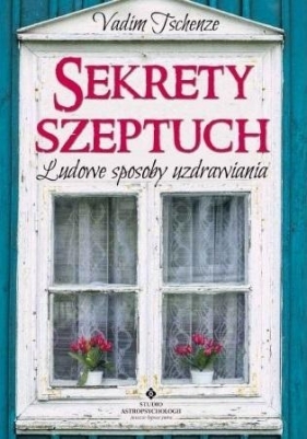 Sekrety szeptuch. Ludowe sposoby uzdrawiania (wyd. 2020) (Uszkodzenia stron) - Vadim Tschenze