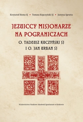 Jezuiccy misjonarze na pograniczach - Krzysztof Homa, Tomasz Kopczyński, Justyna Sprutta