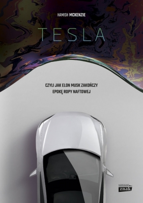 Tesla, czyli jak Elon Musk zakończy epokę ropy naftowej - McKenzie Hamish