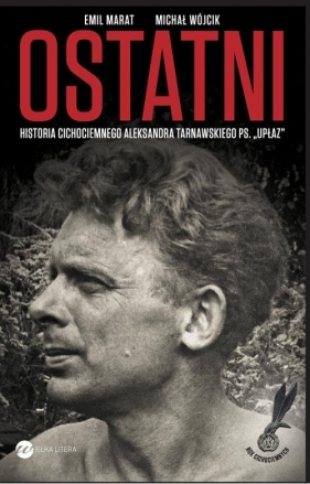 Ostatni Historia cichociemnego A.Tarnawskiego pseudonim "Upłaz" - Emil Marat, Michał Wójcik