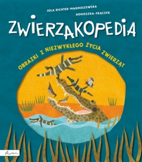 Zwierzakopedia. Obrazki z niezwykłego życia zwierząt - Jola Richter-Magnuszewska, Agnieszka Frączek