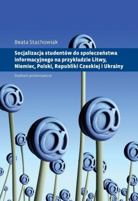 Socjalizacja studentów do społeczeństwa informacyjnego na przykładzie Litwy, Niemiec, Polski, Republ - Stachowiak Beata