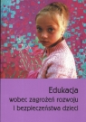 Edukacja wobec zagrożeń rozwoju i bezpieczeństwa dzieci  Guz Sabina, Andrzejewska Jolanta (red.)