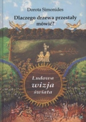 Dlaczego drzewa przestały mówić Ludowa wizja świata - Dorota Simonides