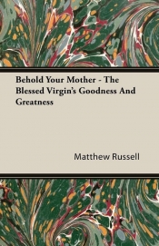 Behold Your Mother - The Blessed Virgin's Goodness And Greatness