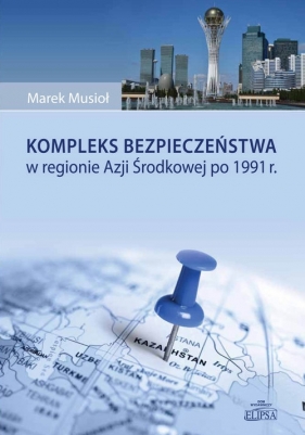 Kompleks bezpieczeństwa w regionie Azji Środkowej po 1991 r. - Musioł Marek