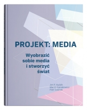 Projekt: Media. Wyobrazić sobie media i stworzyć świat - Marcin Sanakiewicz, Piotr Celiński, Jan Paweł Hudzik