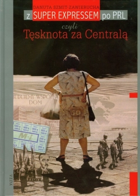 Z Super Expressem po PRL czyli Tęsknota za Centralą - Szmit-Zawierucha Danuta