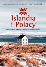 Islandia i Polacy. Historie tych, którzy nie bali się zaryzykować - Kozłowska Aleksandra, Wąsiewicz Mirella