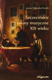 Szczecińskie salony muzyczne XIX wieku - Tylkowska-Drożdż Joanna