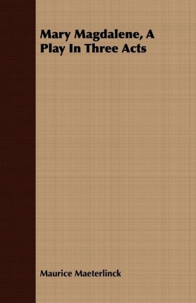 Mary Magdalene, A Play In Three Acts - Maeterlinck Maurice