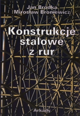 Konstrukcje stalowe z rur - Bródka Jan, Broniewicz Mirosław