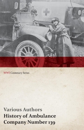 History of Ambulance Company Number 139 (WWI Centenary Series) - Various
