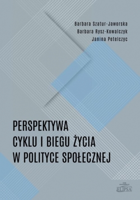 Perspektywa cyklu i biegu życia w polityce społecznej - Szatur-Jaworska Barbara, Rysz-Kowalczyk Barbara, Petelczyc Janina