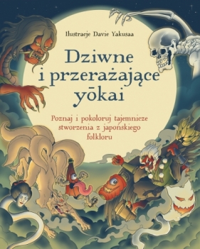 Dziwne i przerażające yokai. Poznaj i pokoloruj tajemnicze stworzenia z japońskiego folkloru - Opracowanie zbiorowe
