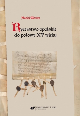 Rycerstwo opolskie do połowy XV wieku - Maciej Woźny