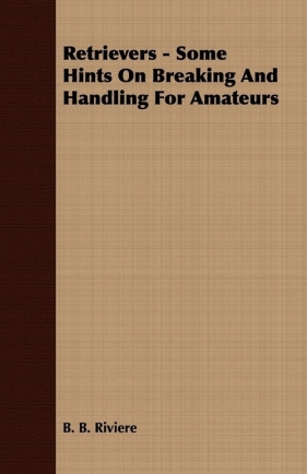 Retrievers - Some Hints On Breaking And Handling For Amateurs - Riviere B. B.