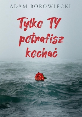 Tylko TY potrafisz kochać - Adam Borowiecki