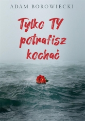 Tylko TY potrafisz kochać - Adam Borowiecki