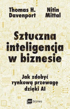 Sztuczna inteligencja w biznesie. Jak zdobyć rynkową przewagę dzięki AI - Davenport Thomas H., Mittal Nitin