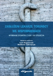 Zasłużeni lekarze toruńscy we wspomnieniach. Wybrane sylwetki z XIX i XX stulecia