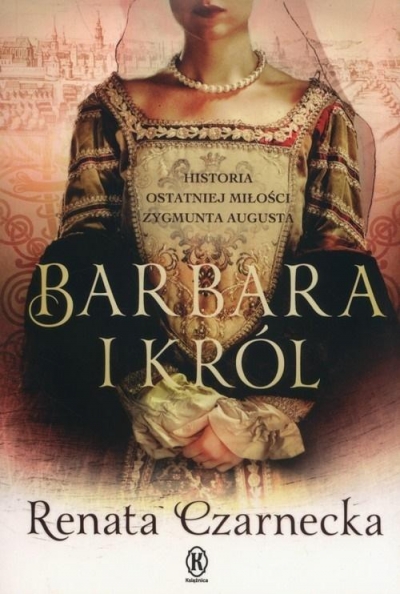 Barbara i król. Historia ostatniej miłości Zygmunta Augusta