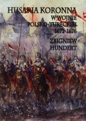 Husaria Koronna w wojnie polsko-tureckiej 1672-1676 - Hundert Zbigniew