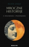 Mroczne historyje o miłowaniu i przemijaniu Beata Ziaja