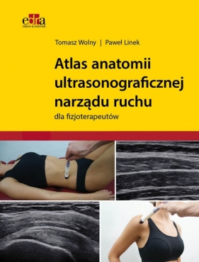 Atlas anatomii ultrasonograficznej narządu ruchu dla fizjoterapeutów - Wolny T., Linek P.