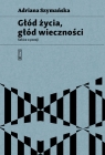 Głód życia, głód wieczności Adriana Szymańska