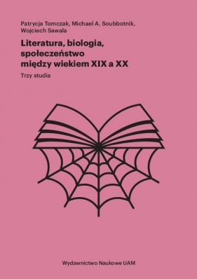 Literatura, biologia, społeczeństwo między wiekiem XIX a XX Trzy studia - Patrycja Tomczak, Michael Soubbotnik, Wojciech Sawala