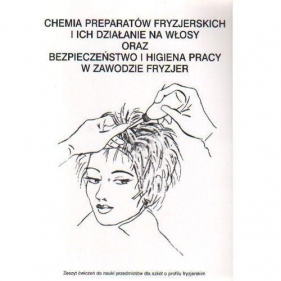 Chemia preparatów fryzjerskich i ich działanie na włosy oraz bezpieczeństwo i higiena pracy w zawodzie fryzjer - Sumirska Zuzanna (redakcja)