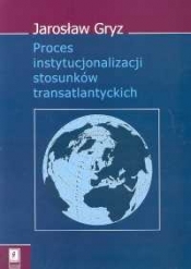 Proces instytucjonalizacji stosunków transatlantyckich - Gryz Jarosław