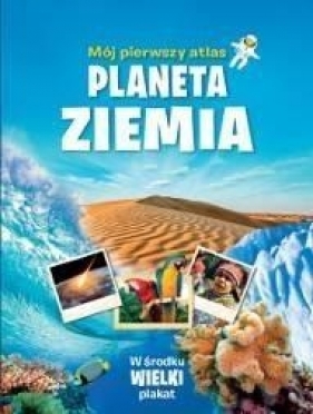 Mój pierwszy atlas. Planeta Ziemia - praca zbiorowa