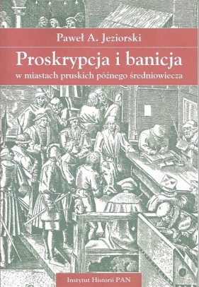 Proskrypcja i banicja w miastach pruskich późnego średniowiecza - Paweł A. Jeziorski