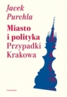 Miasto i polityka Przypadki Krakowa Purchla Jacek