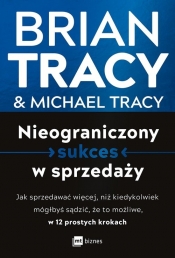 Nieograniczony sukces w sprzedaży. Jak sprzedawać więcej, niż kiedykolwiek mógłbyś sądzić, że to możliwe, w 12 prostych krokach - Brian Tracy, Michael Tracy